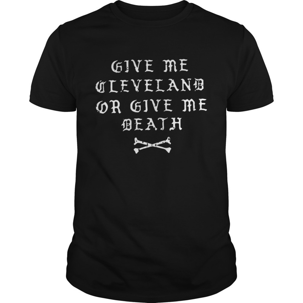 Give Me Cleveland Or Give Me Death Shirt